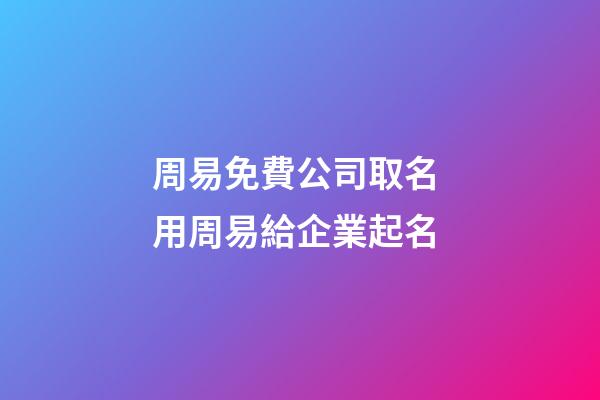 周易免費公司取名 用周易給企業起名